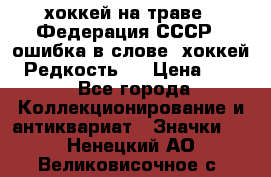 14.1) хоккей на траве : Федерация СССР  (ошибка в слове “хоккей“) Редкость ! › Цена ­ 399 - Все города Коллекционирование и антиквариат » Значки   . Ненецкий АО,Великовисочное с.
